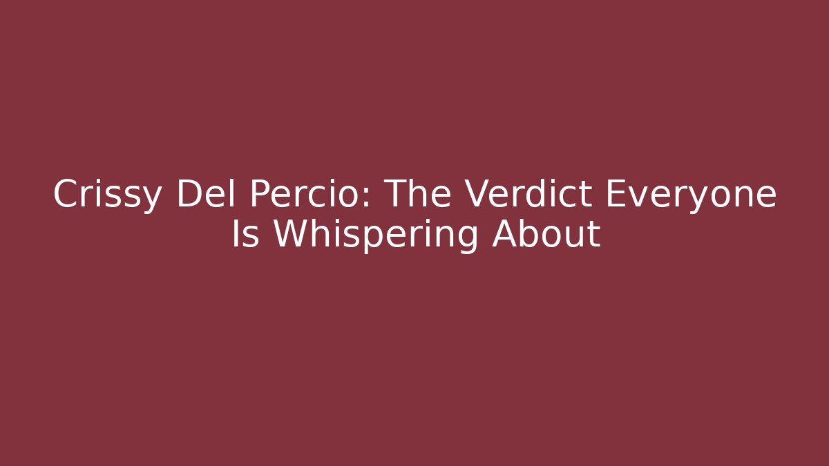 Crissy Del Percio: The Verdict Everyone Is Whispering About