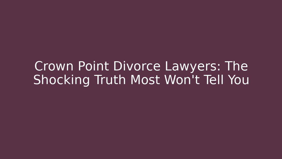 Crown Point Divorce Lawyers: The Shocking Truth Most Won't Tell You