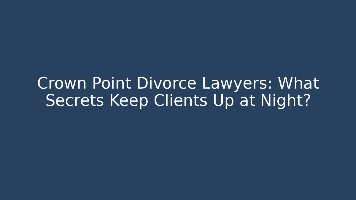 Crown Point Divorce Lawyers: What Secrets Keep Clients Up at Night?