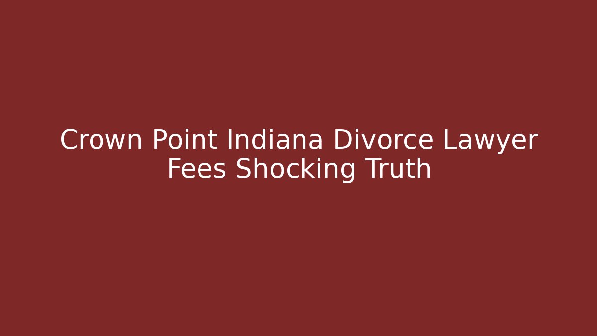 Crown Point Indiana Divorce Lawyer Fees Shocking Truth