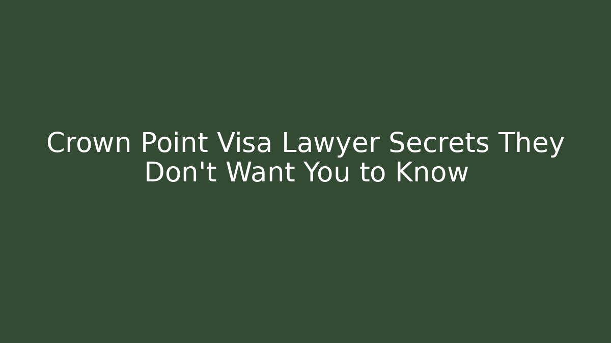Crown Point Visa Lawyer Secrets They Don't Want You to Know