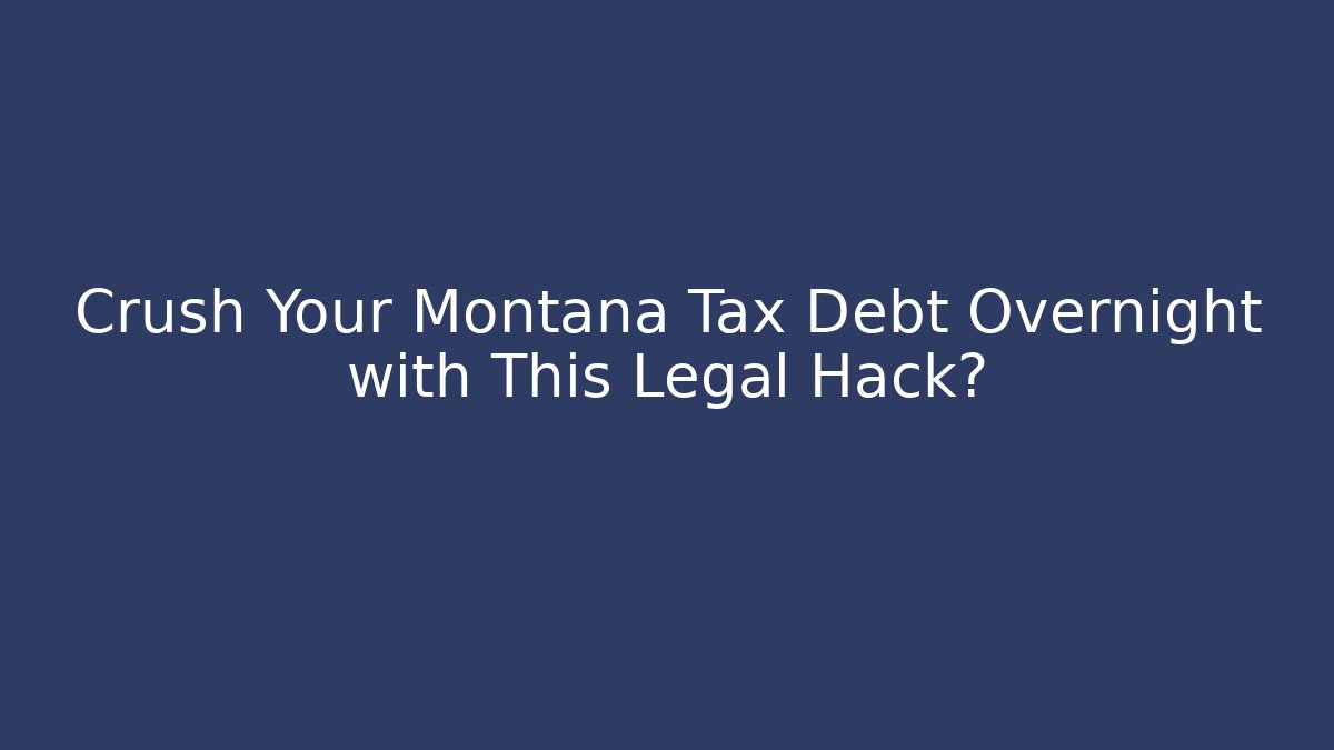 Crush Your Montana Tax Debt Overnight with This Legal Hack?