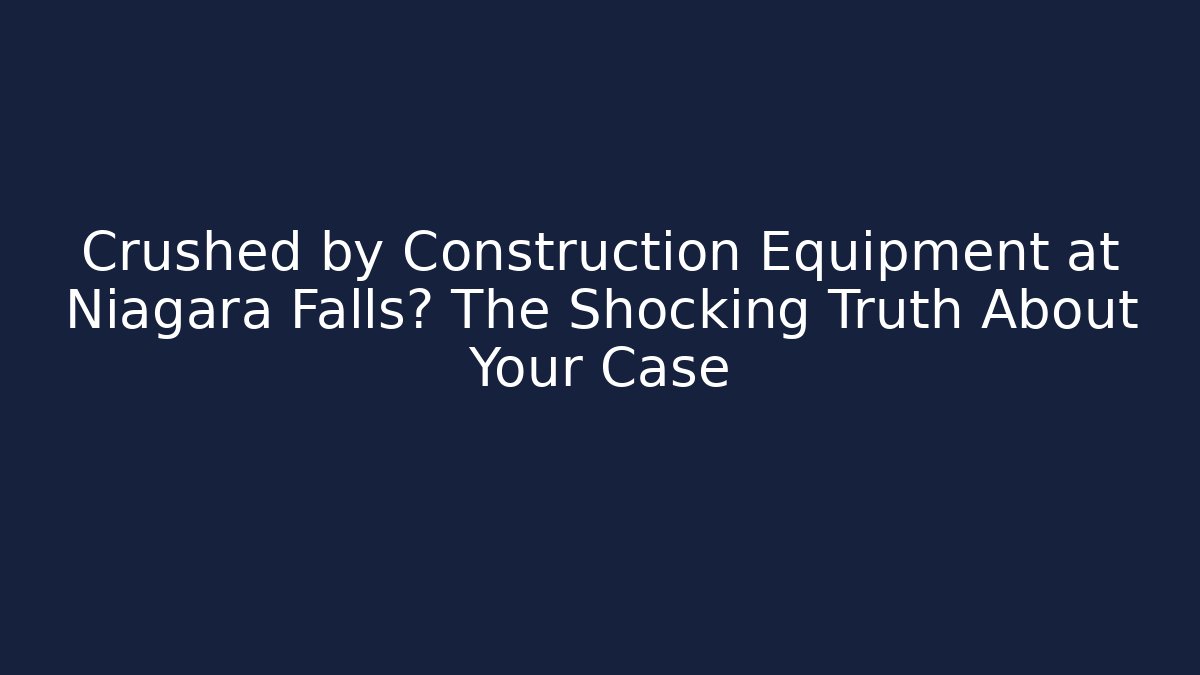 Crushed by Construction Equipment at Niagara Falls? The Shocking Truth About Your Case