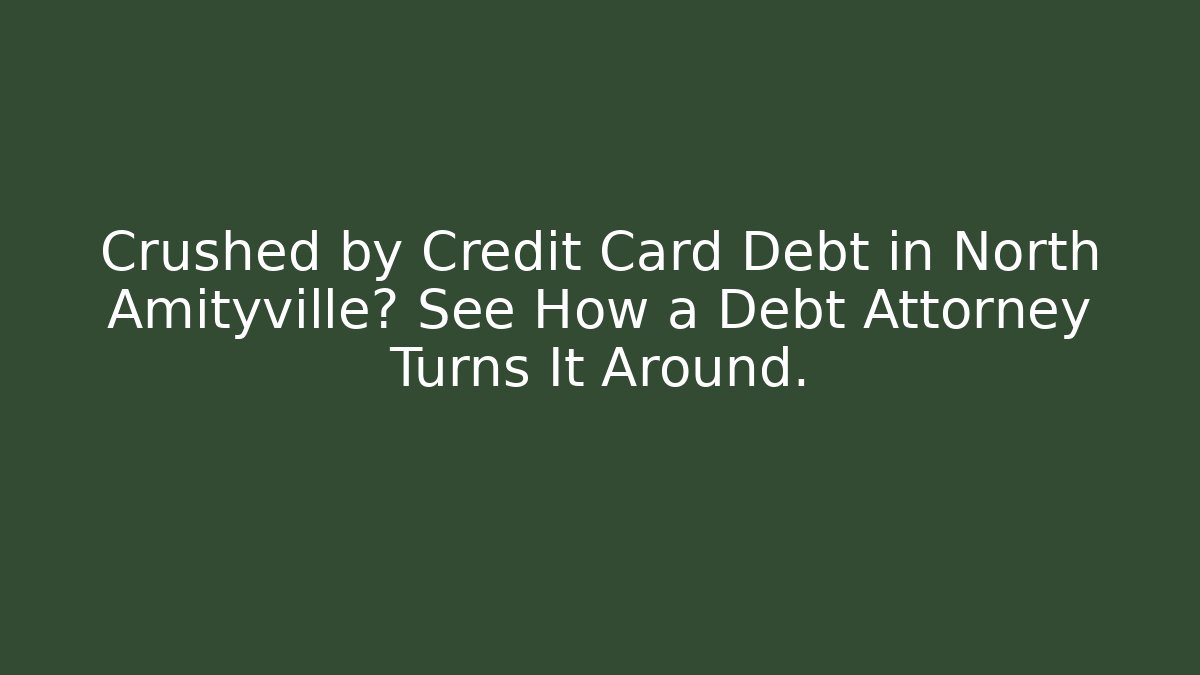 Crushed by Credit Card Debt in North Amityville? See How a Debt Attorney Turns It Around.