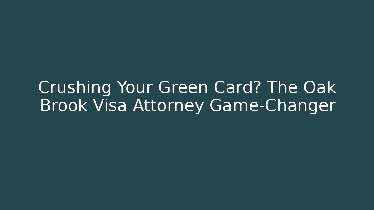 Crushing Your Green Card? The Oak Brook Visa Attorney Game-Changer
