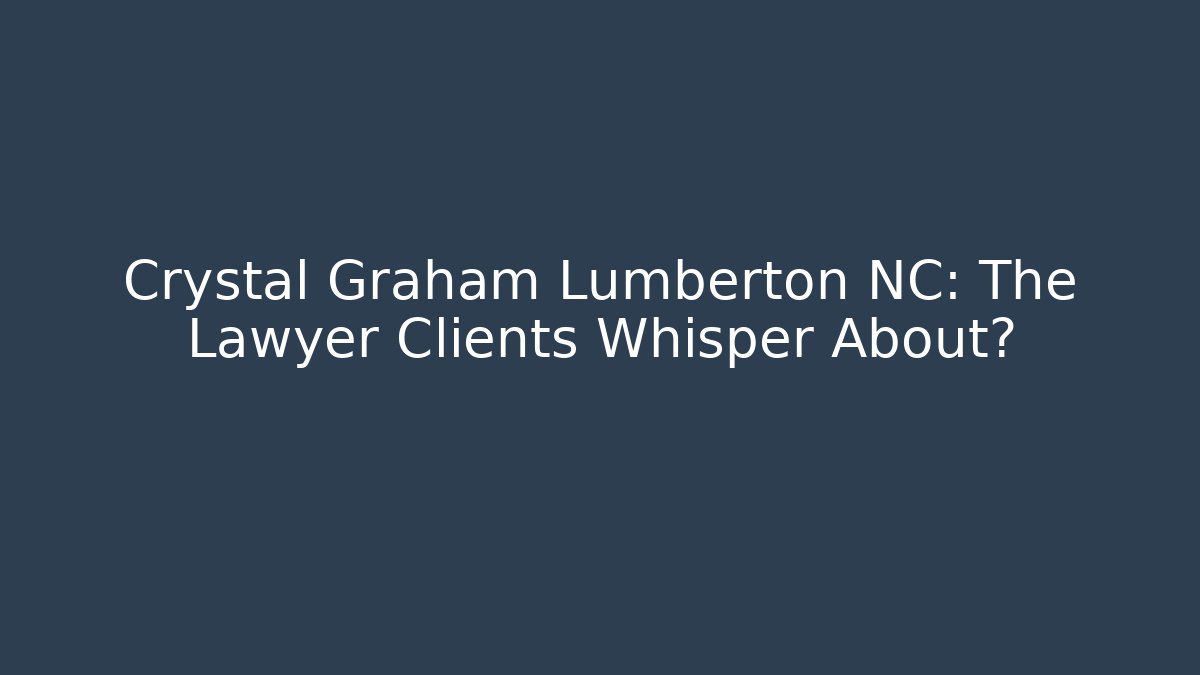 Crystal Graham Lumberton NC: The Lawyer Clients Whisper About? - WealthxGroup