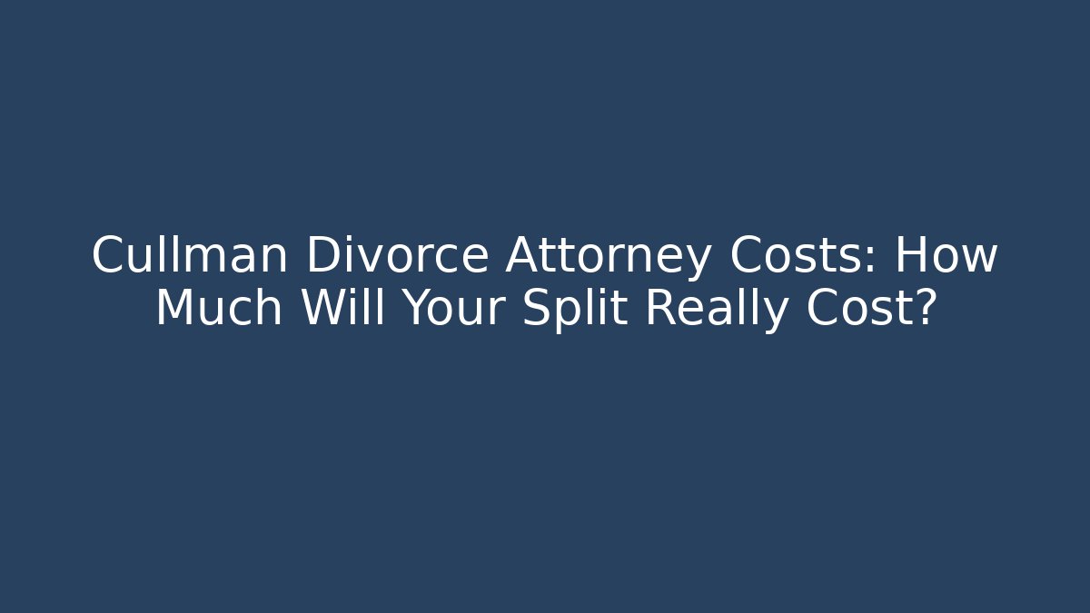 Cullman Divorce Attorney Costs: How Much Will Your Split Really Cost?