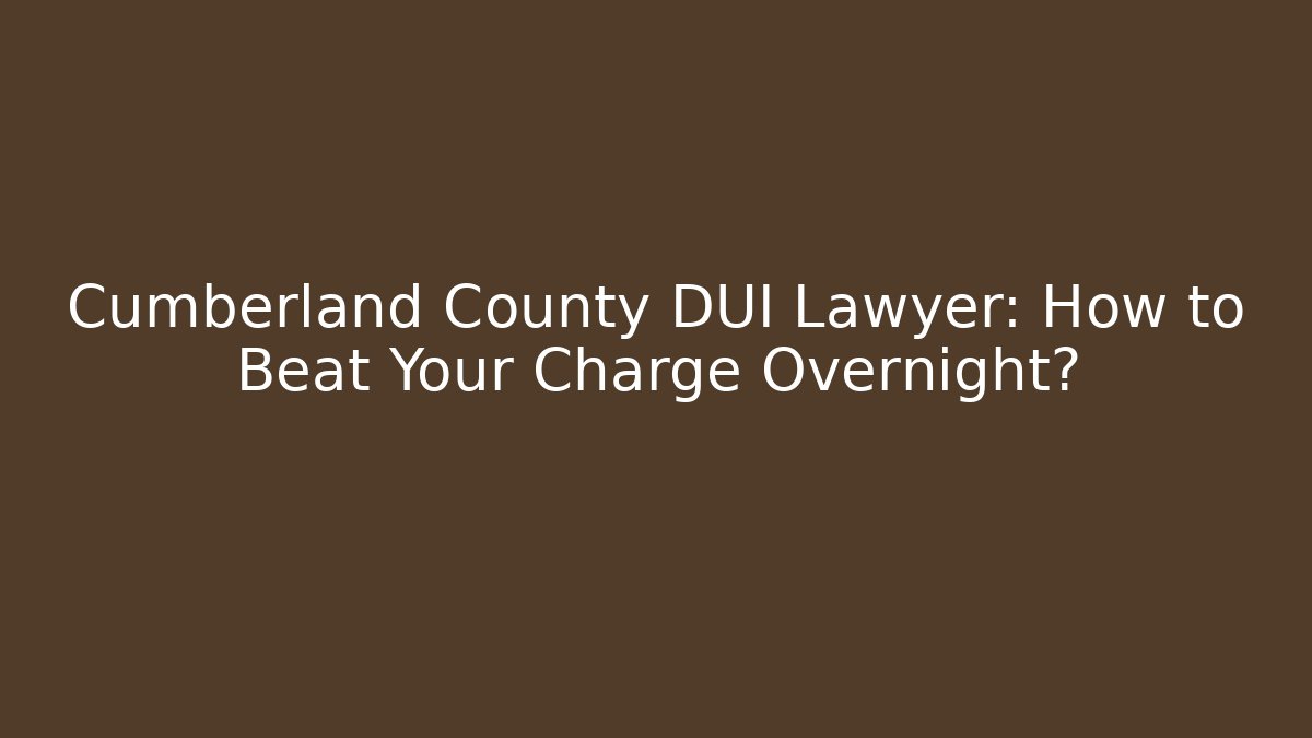 Cumberland County DUI Lawyer: How to Beat Your Charge Overnight?