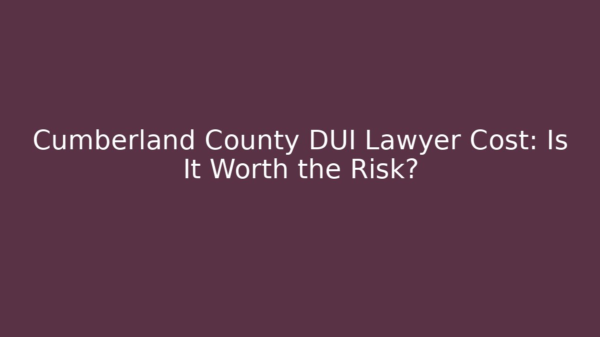 Cumberland County DUI Lawyer Cost: Is It Worth the Risk? - WealthxGroup