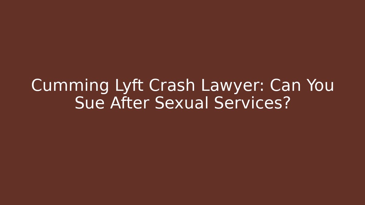 Cumming Lyft Crash Lawyer: Can You Sue After Sexual Services?