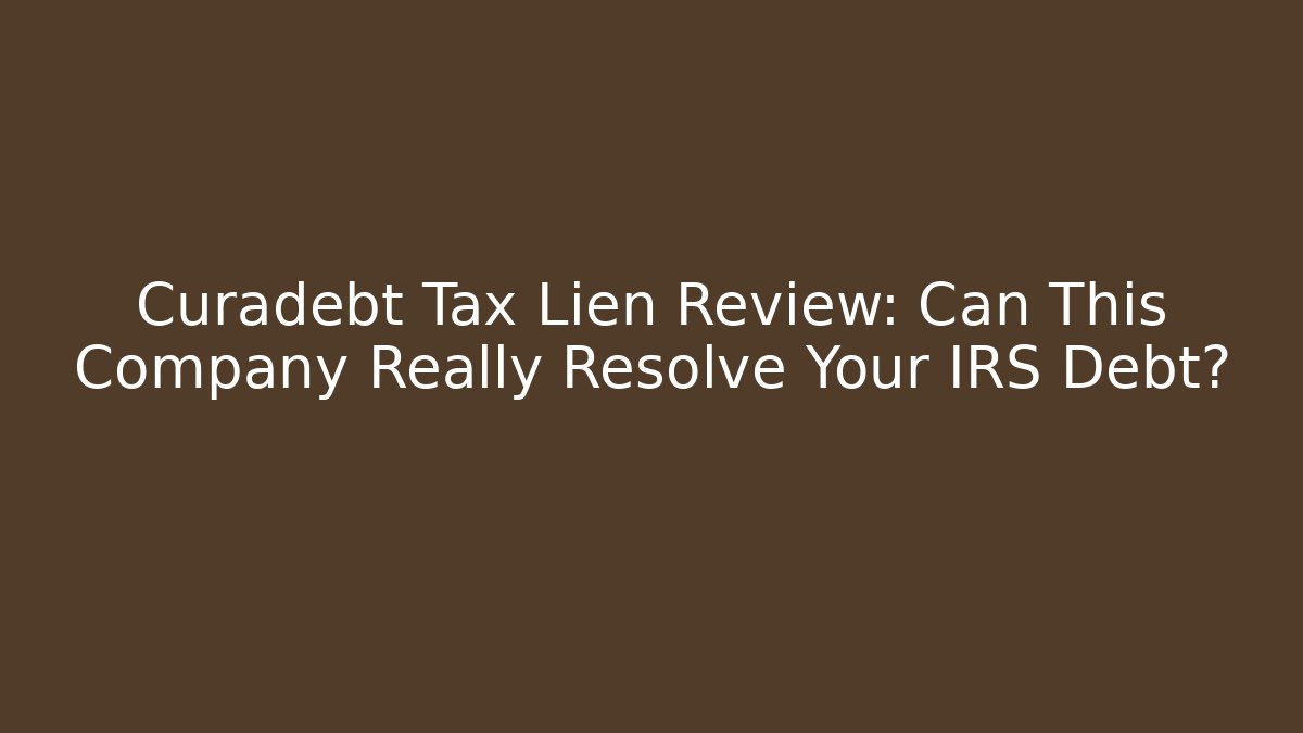 Curadebt Tax Lien Review: Can This Company Really Resolve Your IRS Debt?