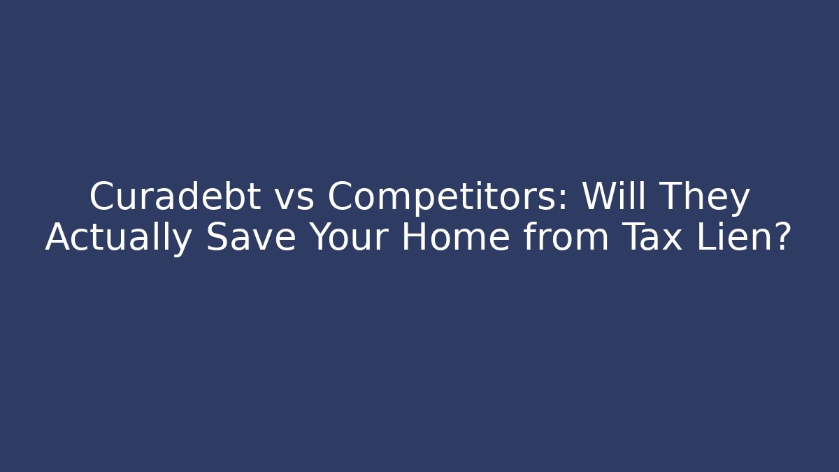 Curadebt vs Competitors: Will They Actually Save Your Home from Tax Lien?
