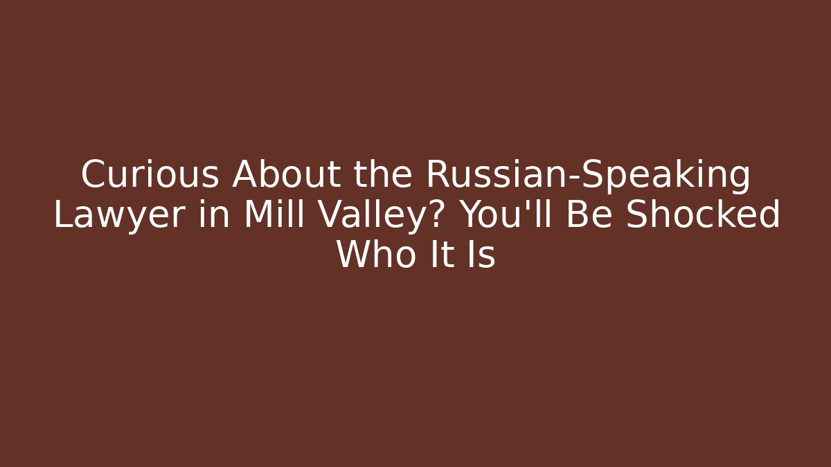 Curious About the Russian-Speaking Lawyer in Mill Valley? You'll Be Shocked Who It Is