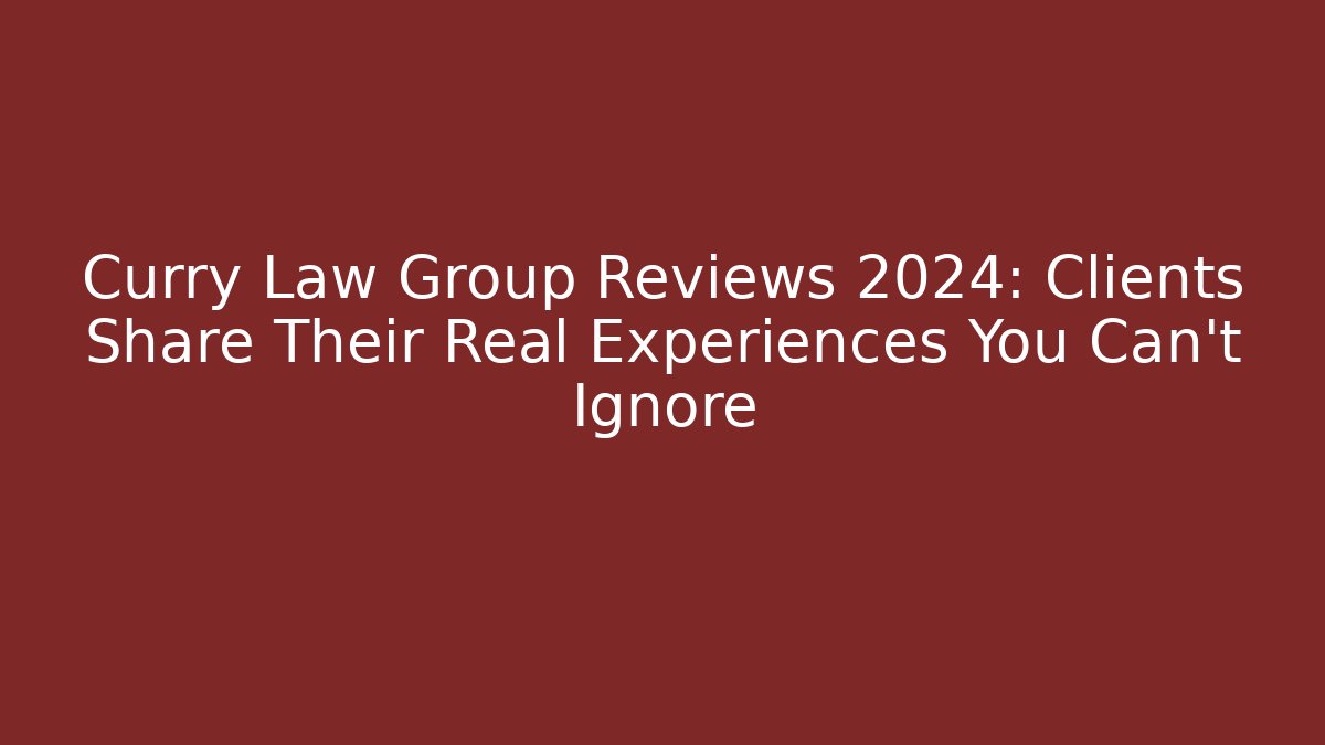Curry Law Group Reviews 2024: Clients Share Their Real Experiences You Can't Ignore - WealthxGroup