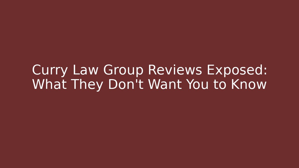 Curry Law Group Reviews Exposed: What They Don't Want You to Know