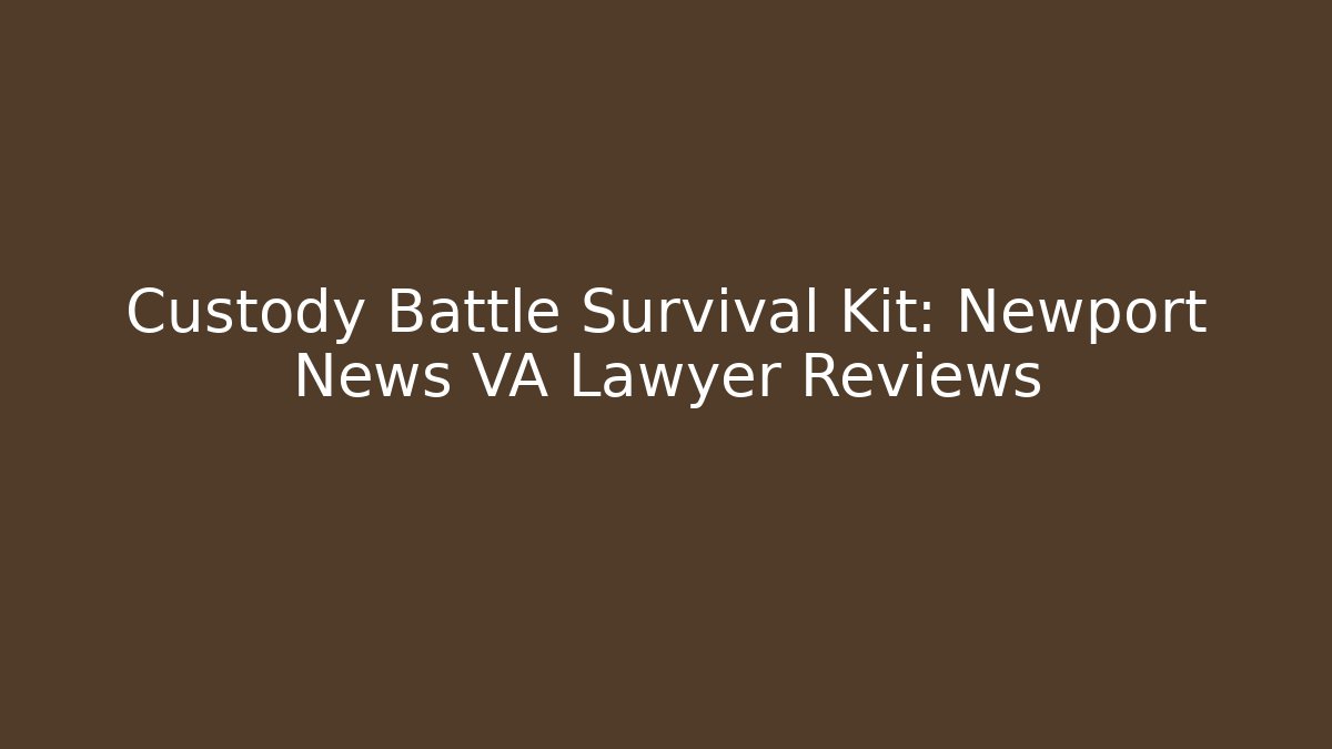 Custody Battle Survival Kit: Newport News VA Lawyer Reviews