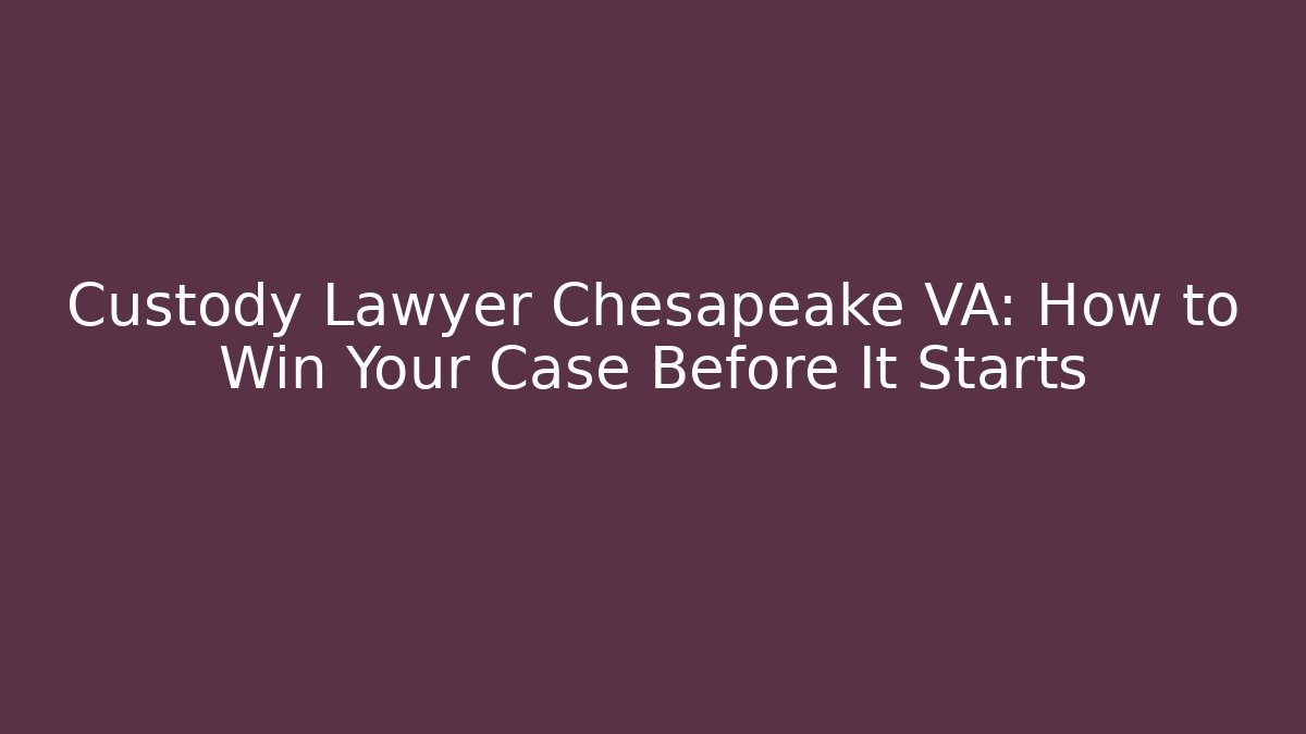 Custody Lawyer Chesapeake VA: How to Win Your Case Before It Starts - WealthxGroup