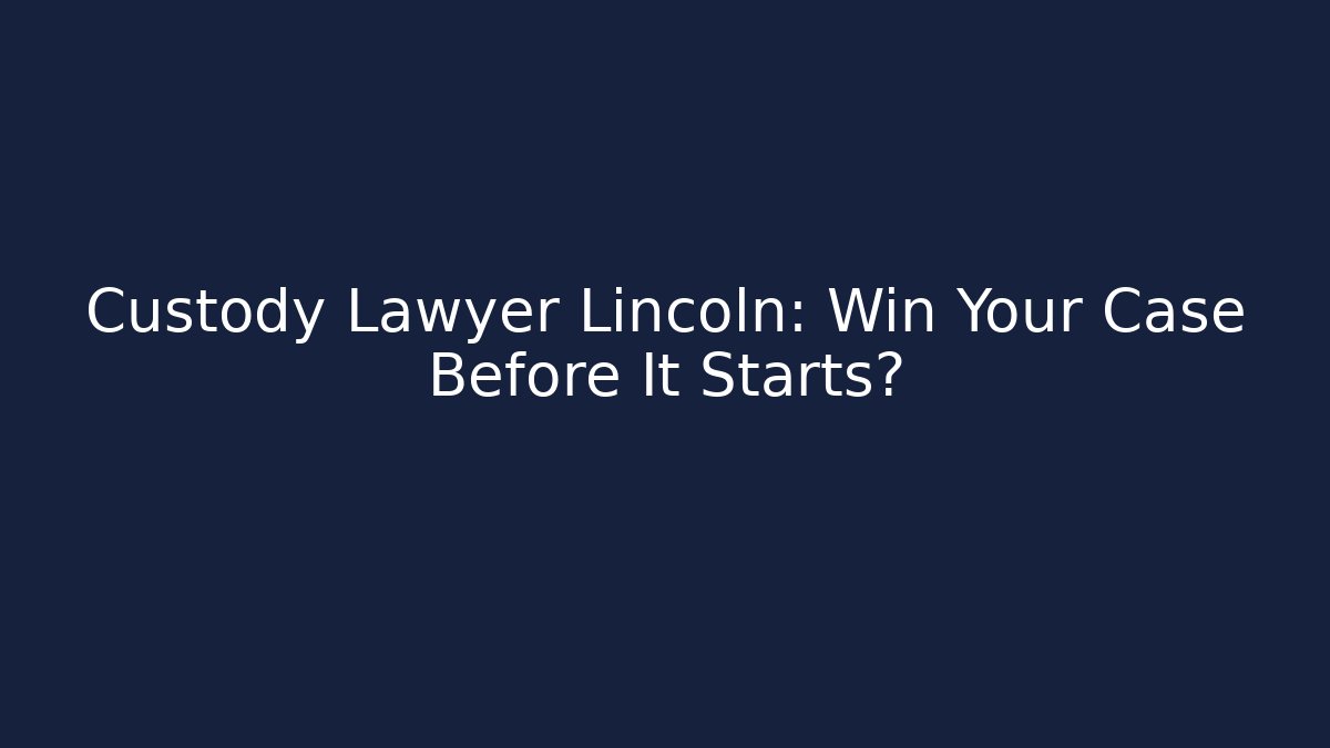 Custody Lawyer Lincoln: Win Your Case Before It Starts?