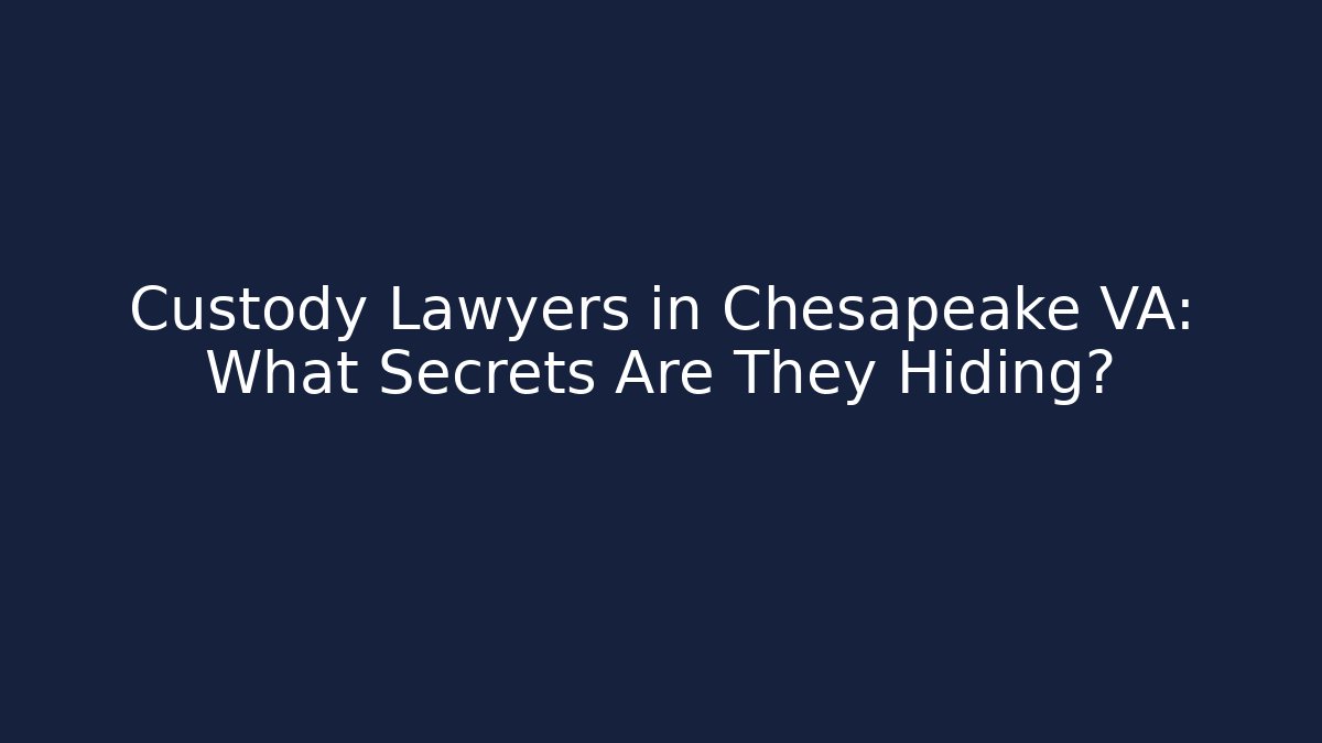 Custody Lawyers in Chesapeake VA: What Secrets Are They Hiding?