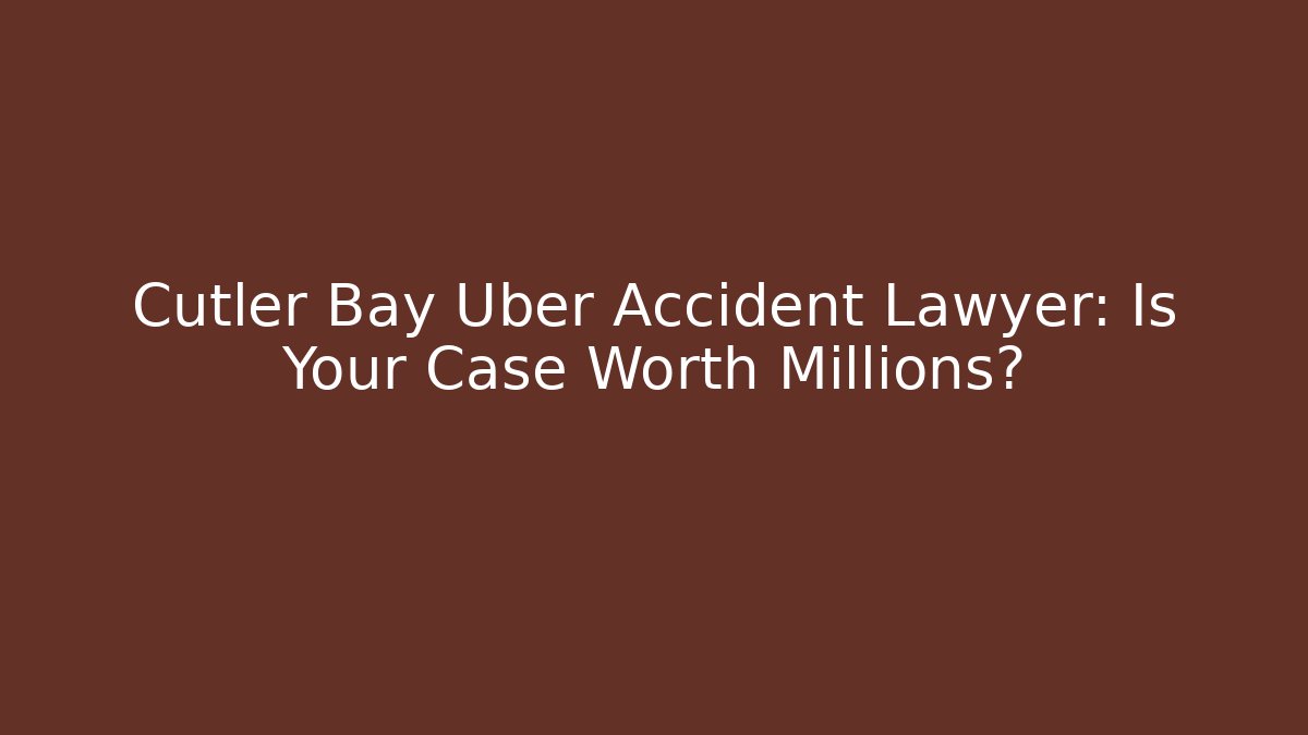 Cutler Bay Uber Accident Lawyer: Is Your Case Worth Millions?