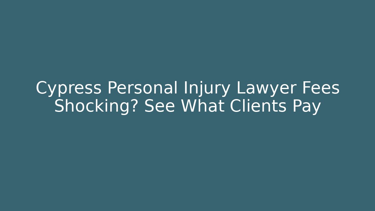 Cypress Personal Injury Lawyer Fees Shocking? See What Clients Pay