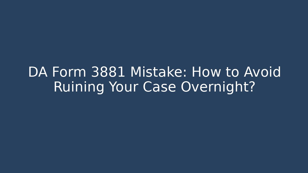 DA Form 3881 Mistake: How to Avoid Ruining Your Case Overnight?