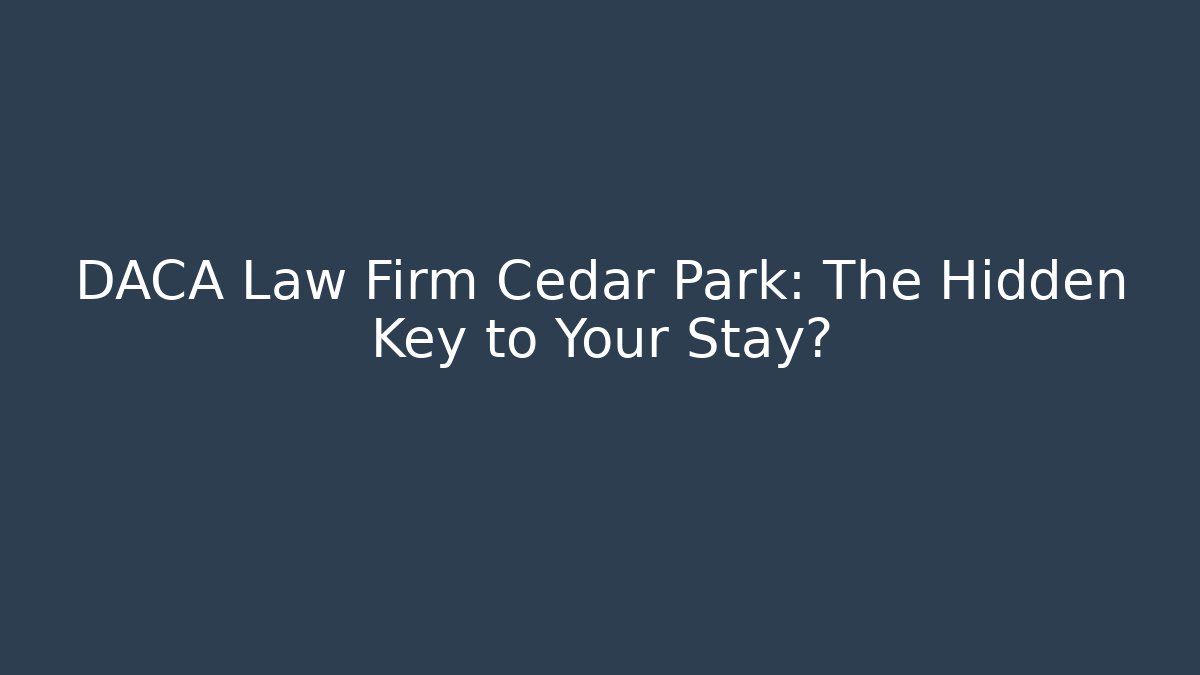 DACA Law Firm Cedar Park: The Hidden Key to Your Stay?