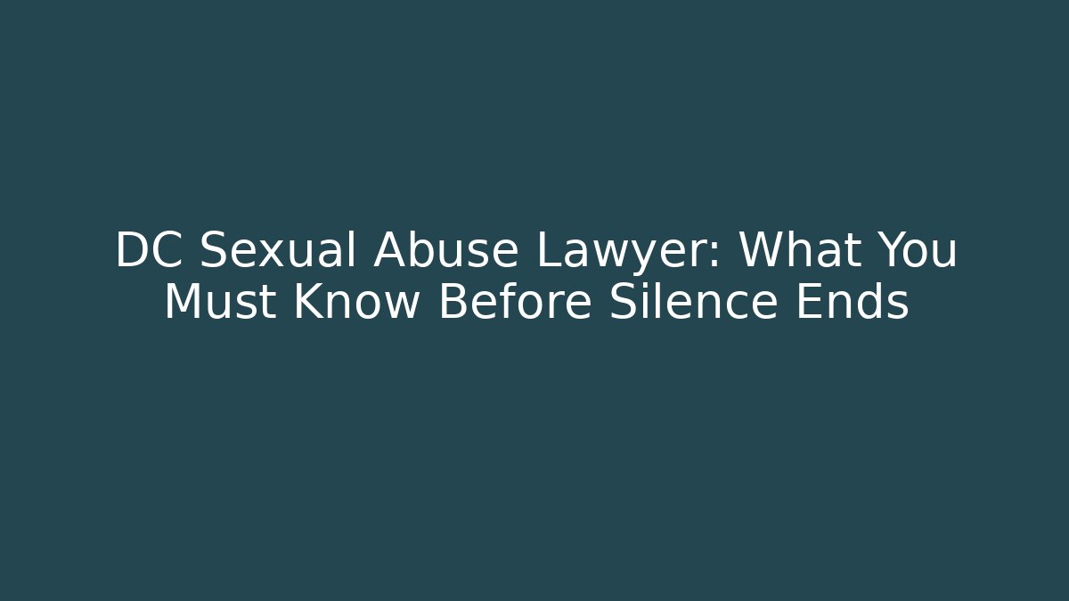 DC Sexual Abuse Lawyer: What You Must Know Before Silence Ends