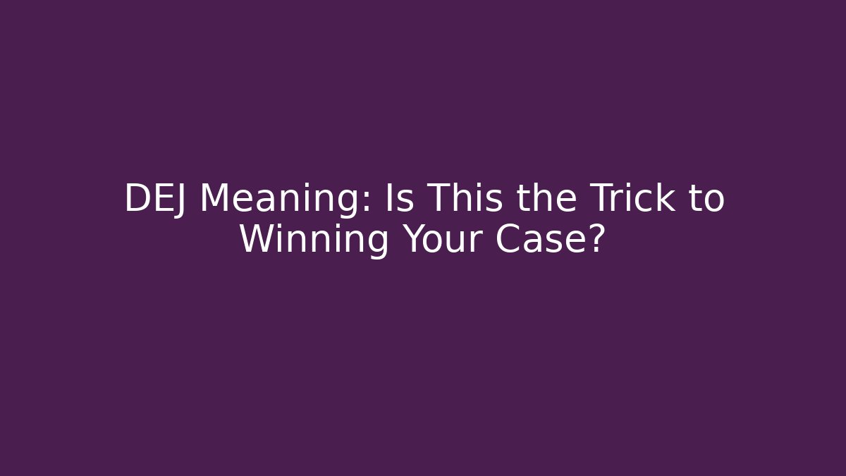 DEJ Meaning: Is This the Trick to Winning Your Case? - WealthxGroup