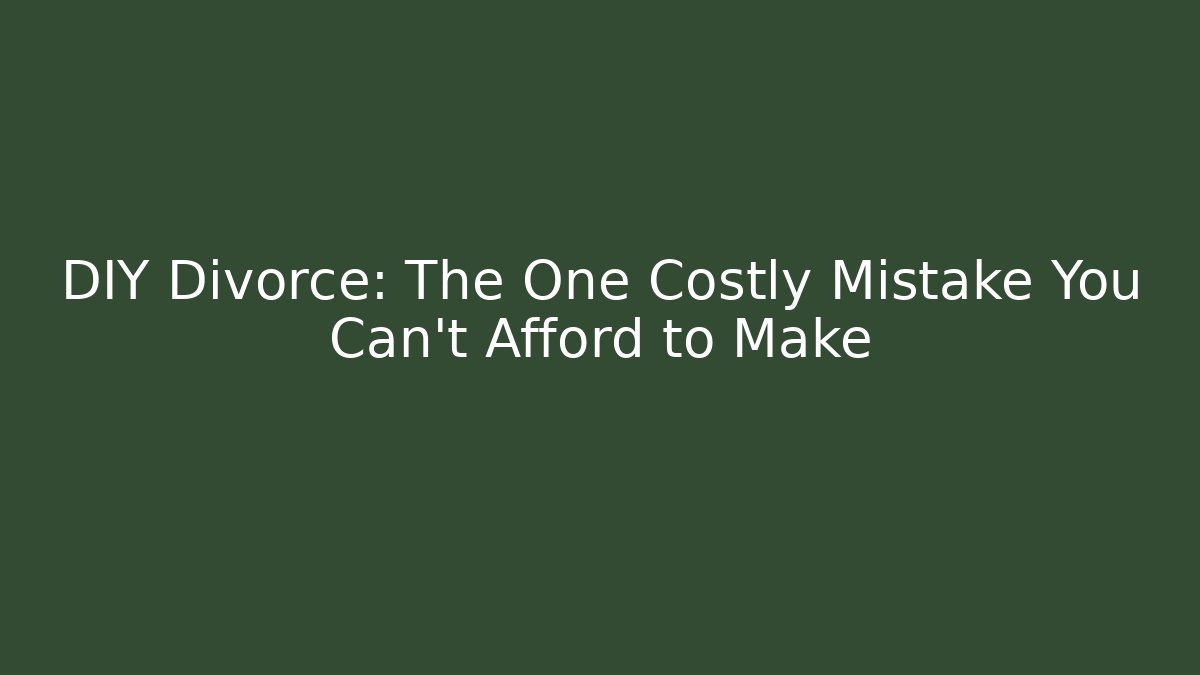 DIY Divorce: The One Costly Mistake You Can't Afford to Make