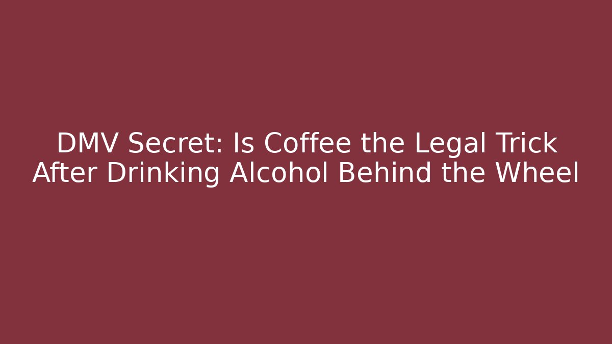 DMV Secret: Is Coffee the Legal Trick After Drinking Alcohol Behind the Wheel
