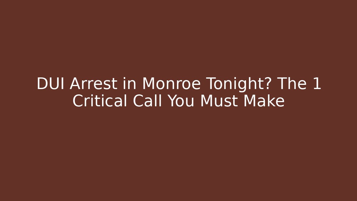 DUI Arrest in Monroe Tonight? The 1 Critical Call You Must Make