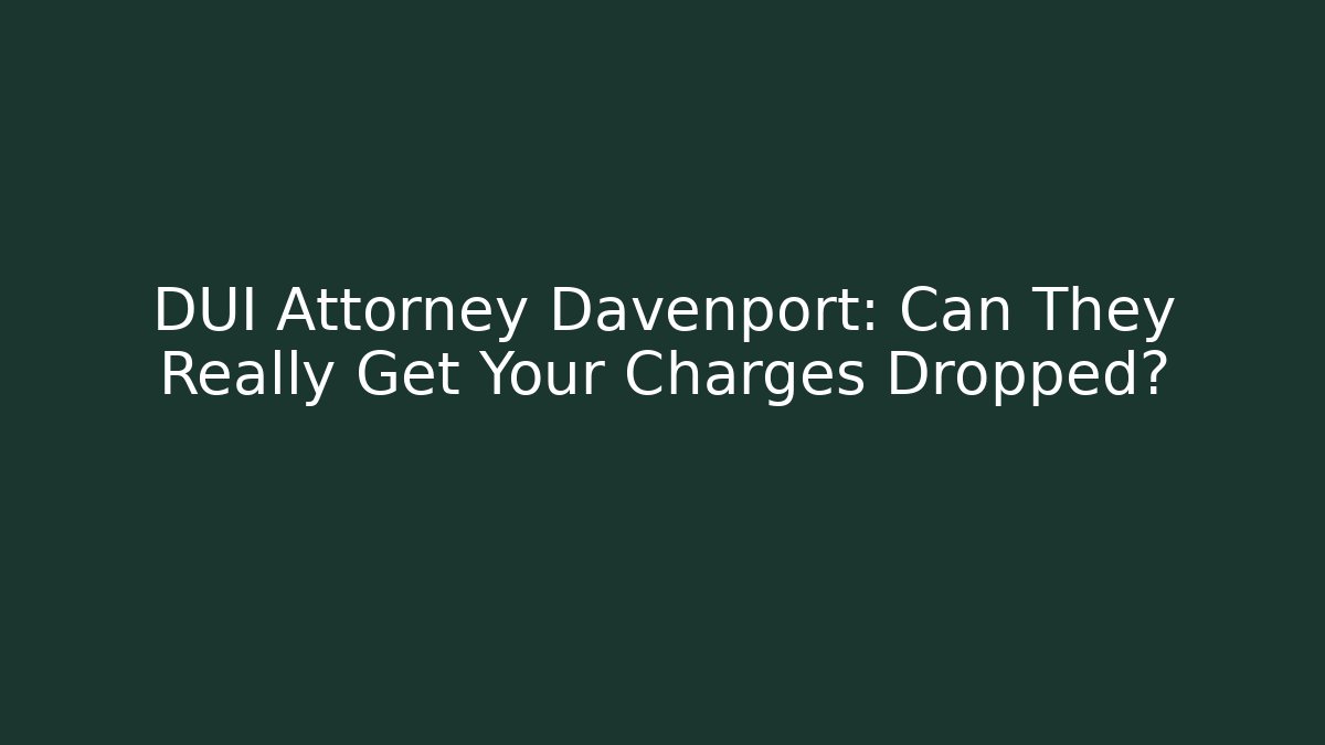 DUI Attorney Davenport: Can They Really Get Your Charges Dropped?