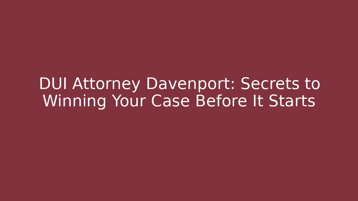 DUI Attorney Davenport: Secrets to Winning Your Case Before It Starts