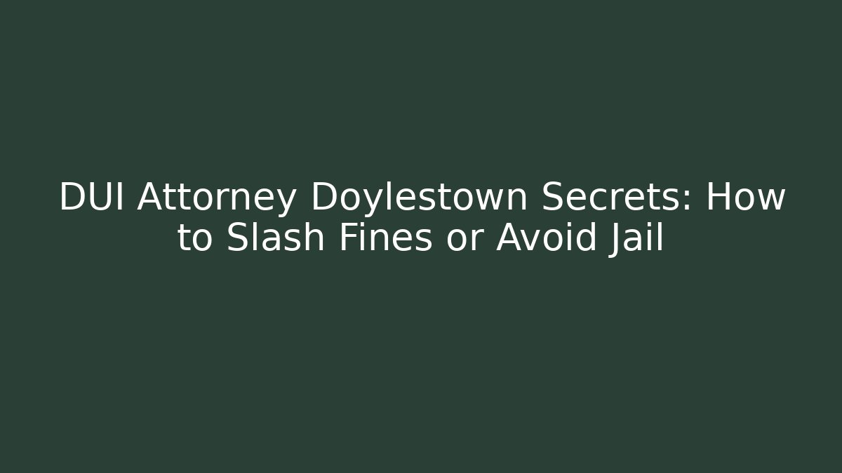 DUI Attorney Doylestown Secrets: How to Slash Fines or Avoid Jail