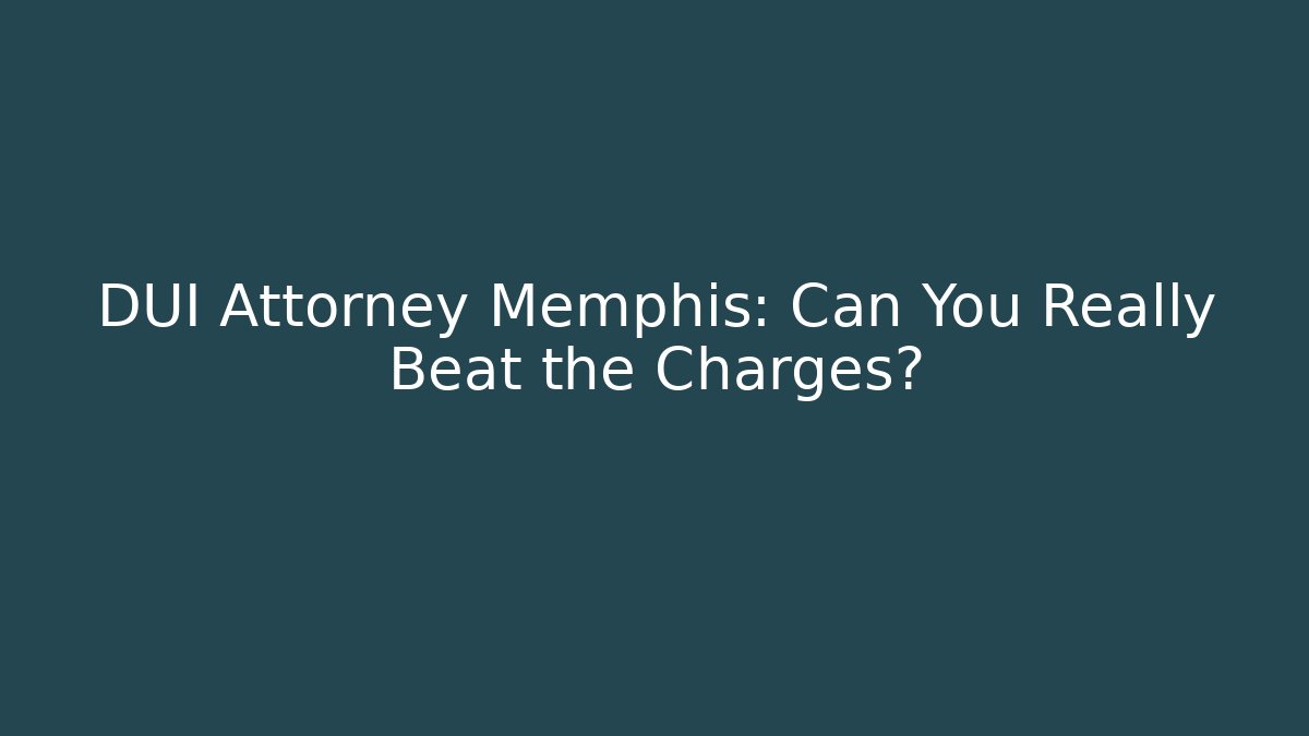 DUI Attorney Memphis: Can You Really Beat the Charges?