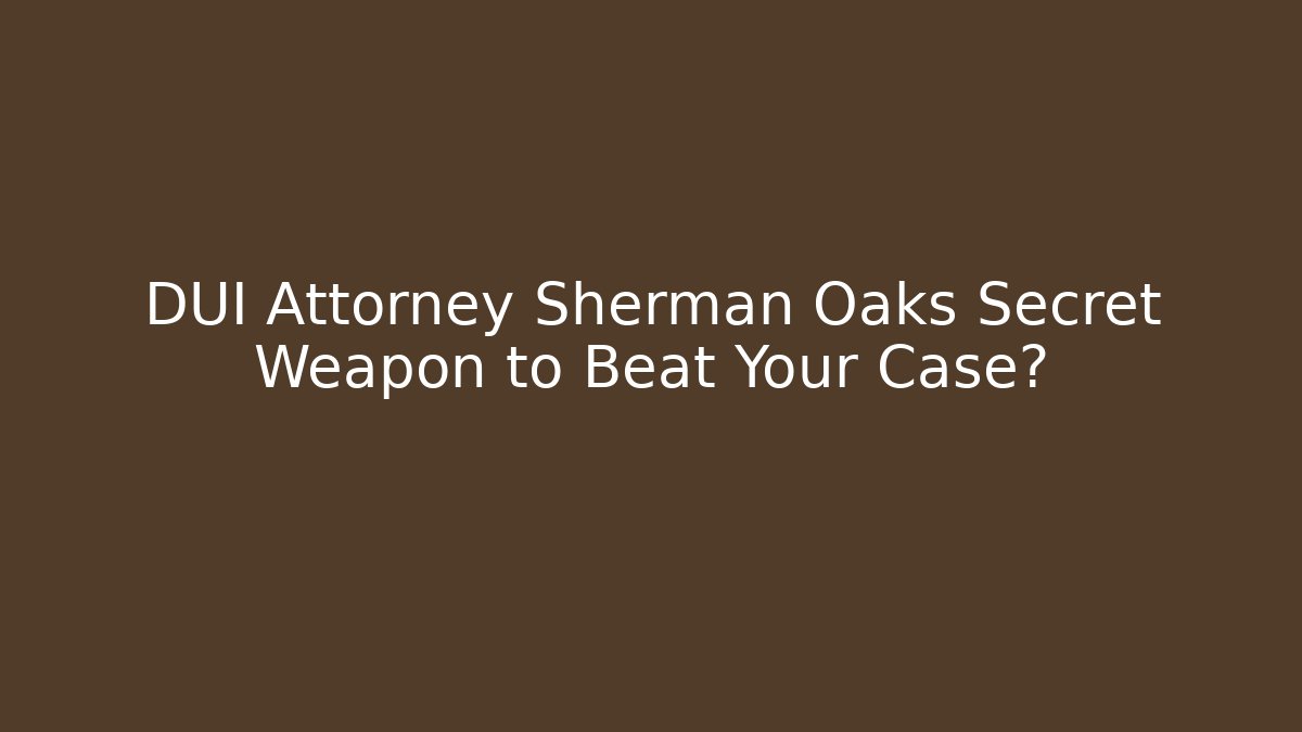 DUI Attorney Sherman Oaks Secret Weapon to Beat Your Case?