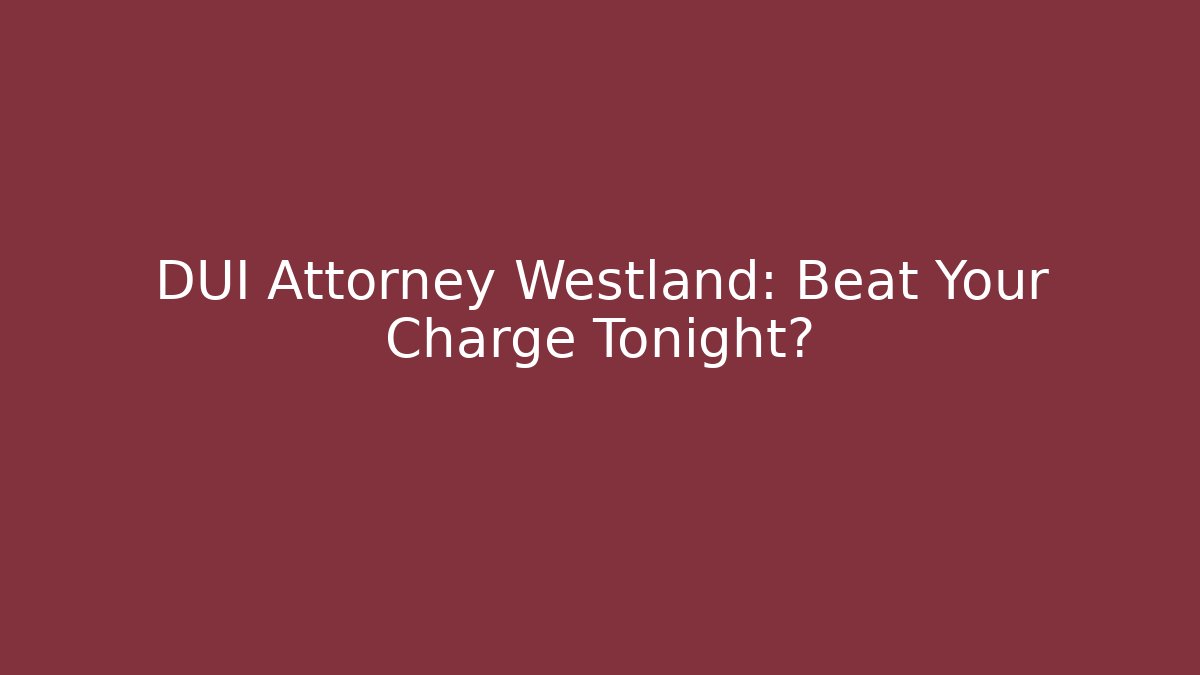DUI Attorney Westland: Beat Your Charge Tonight?