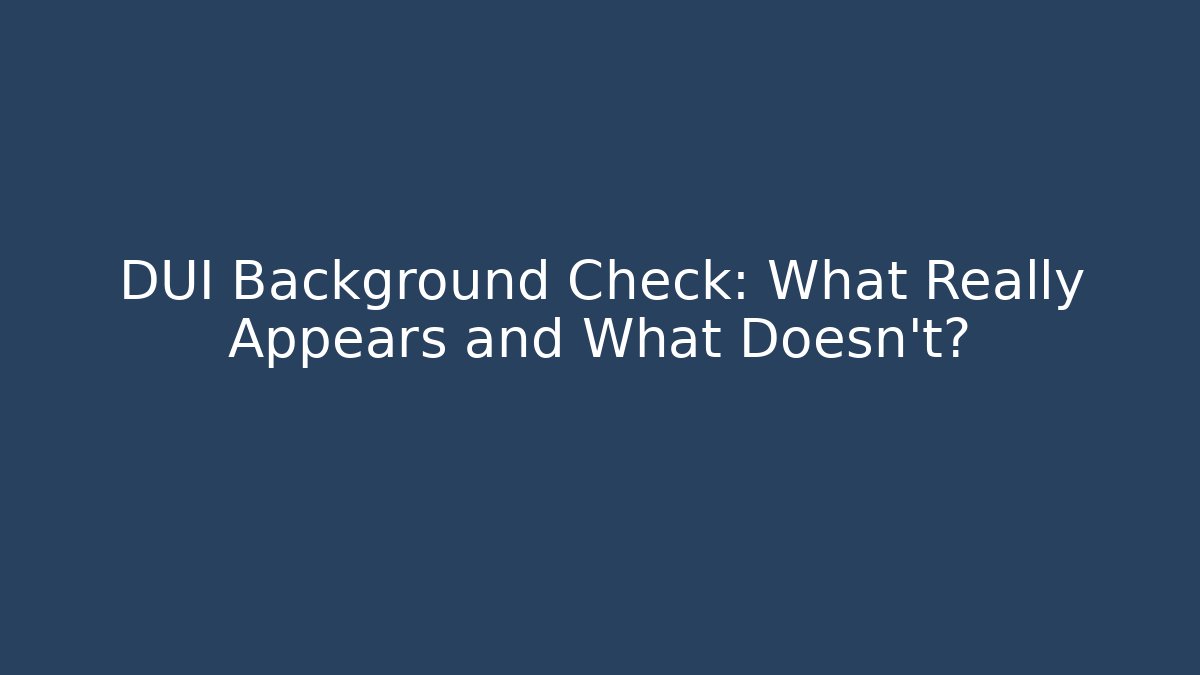 DUI Background Check: What Really Appears and What Doesn’t?