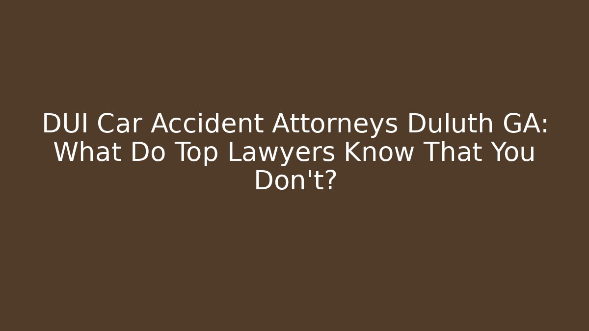 DUI Car Accident Attorneys Duluth GA: What Do Top Lawyers Know That You Don't?