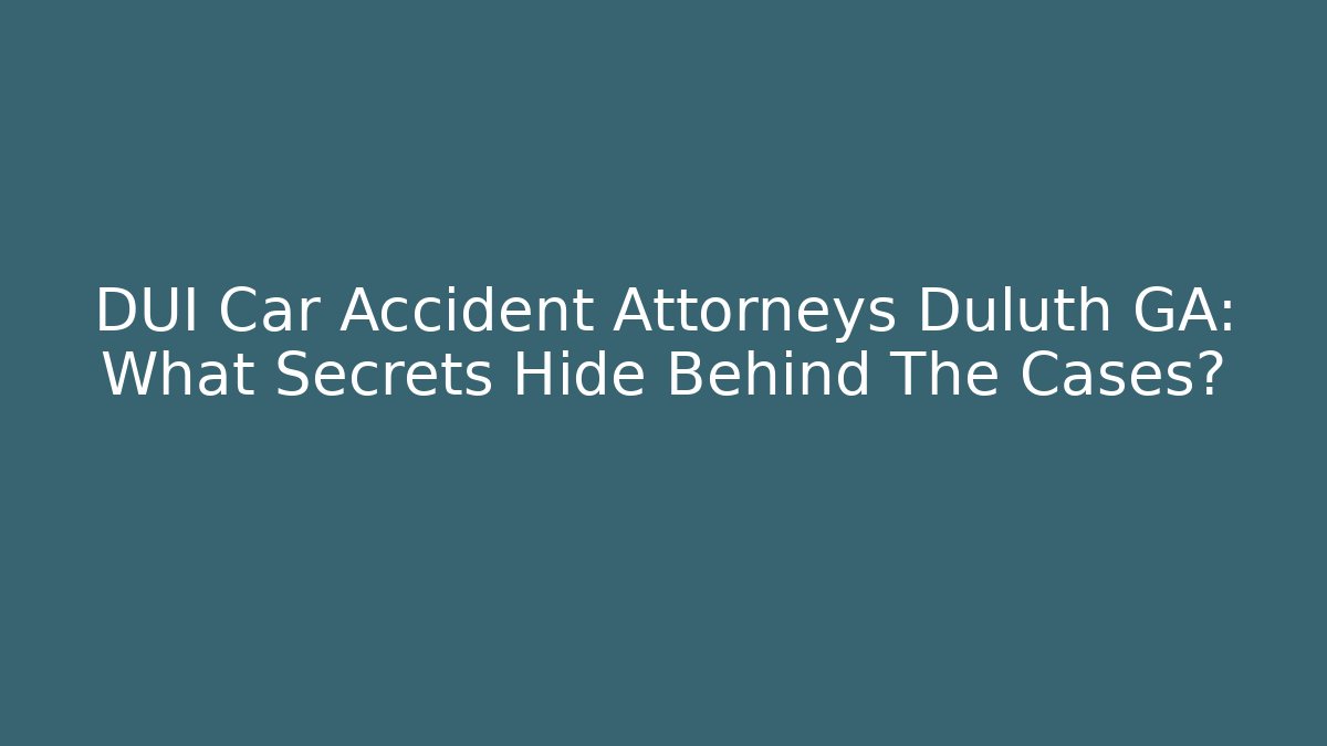 DUI Car Accident Attorneys Duluth GA: What Secrets Hide Behind The Cases?