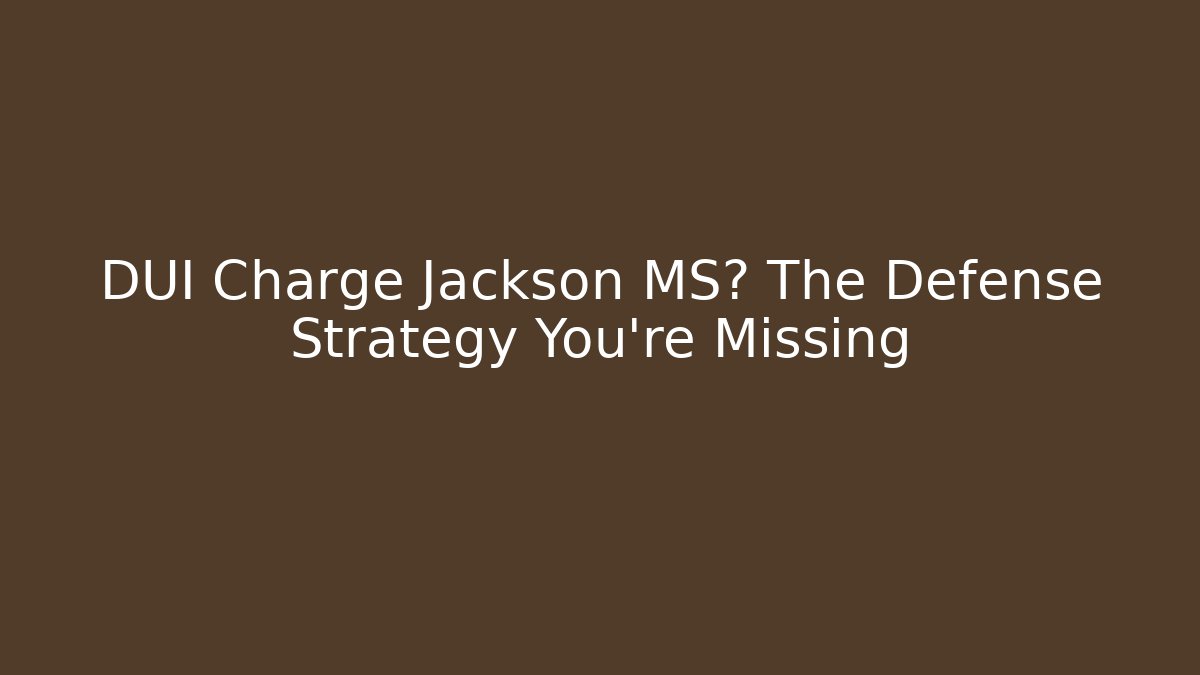DUI Charge Jackson MS? The Defense Strategy You’re Missing