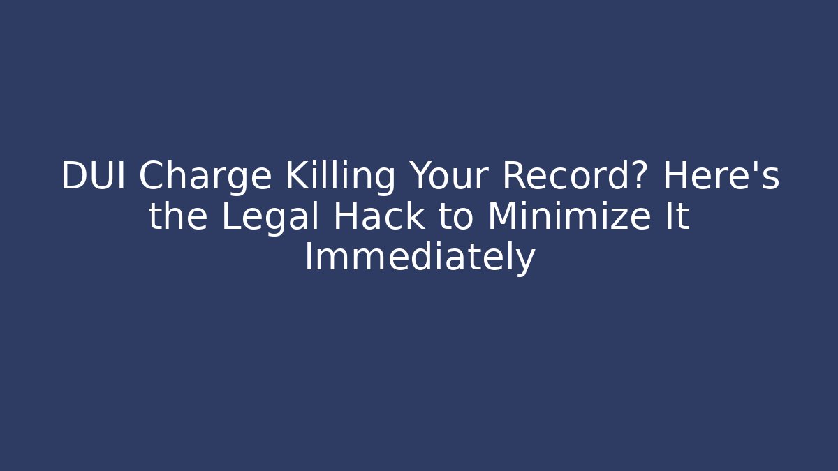 DUI Charge Killing Your Record? Here’s the Legal Hack to Minimize It Immediately