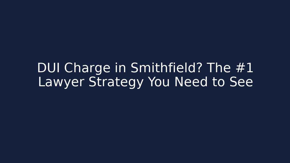 DUI Charge in Smithfield? The #1 Lawyer Strategy You Need to See