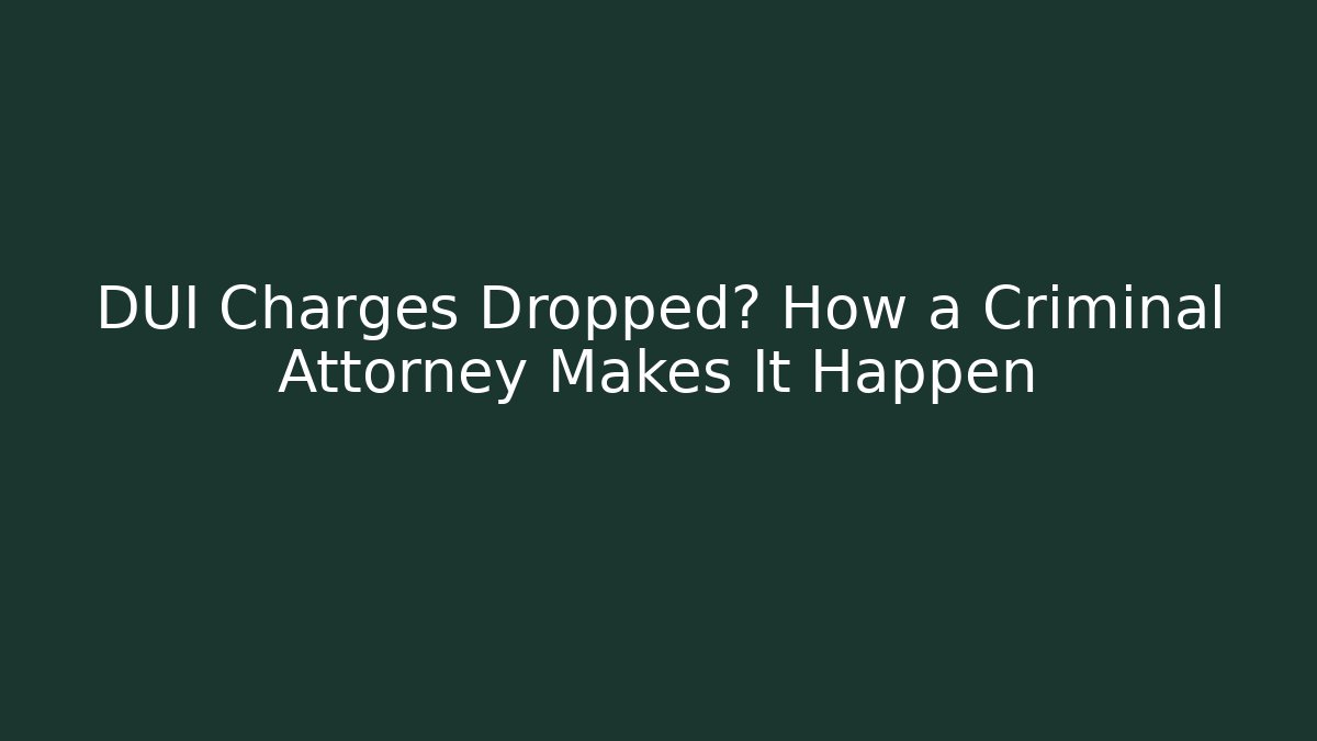 DUI Charges Dropped? How a Criminal Attorney Makes It Happen