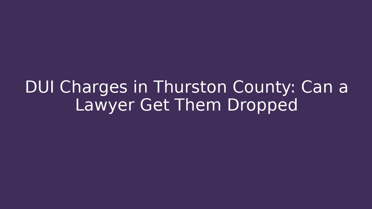 DUI Charges in Thurston County: Can a Lawyer Get Them Dropped