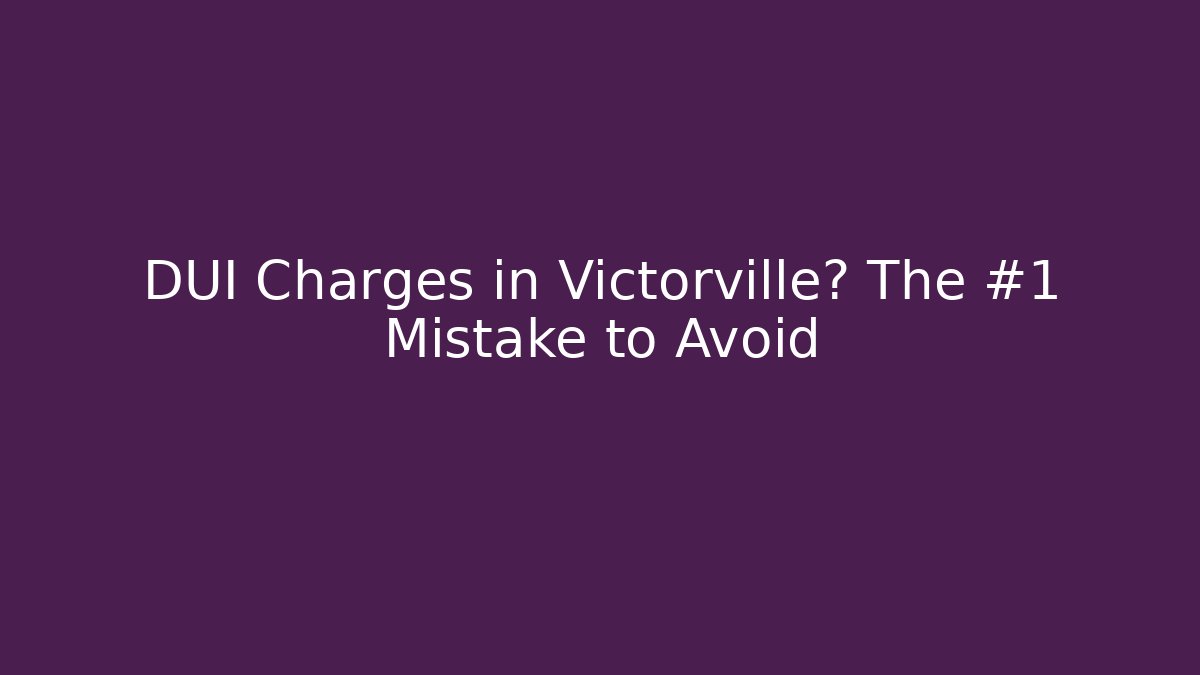DUI Charges in Victorville? The #1 Mistake to Avoid