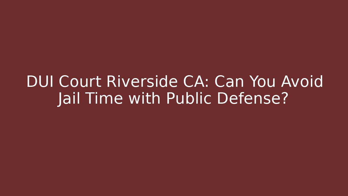 DUI Court Riverside CA: Can You Avoid Jail Time with Public Defense?