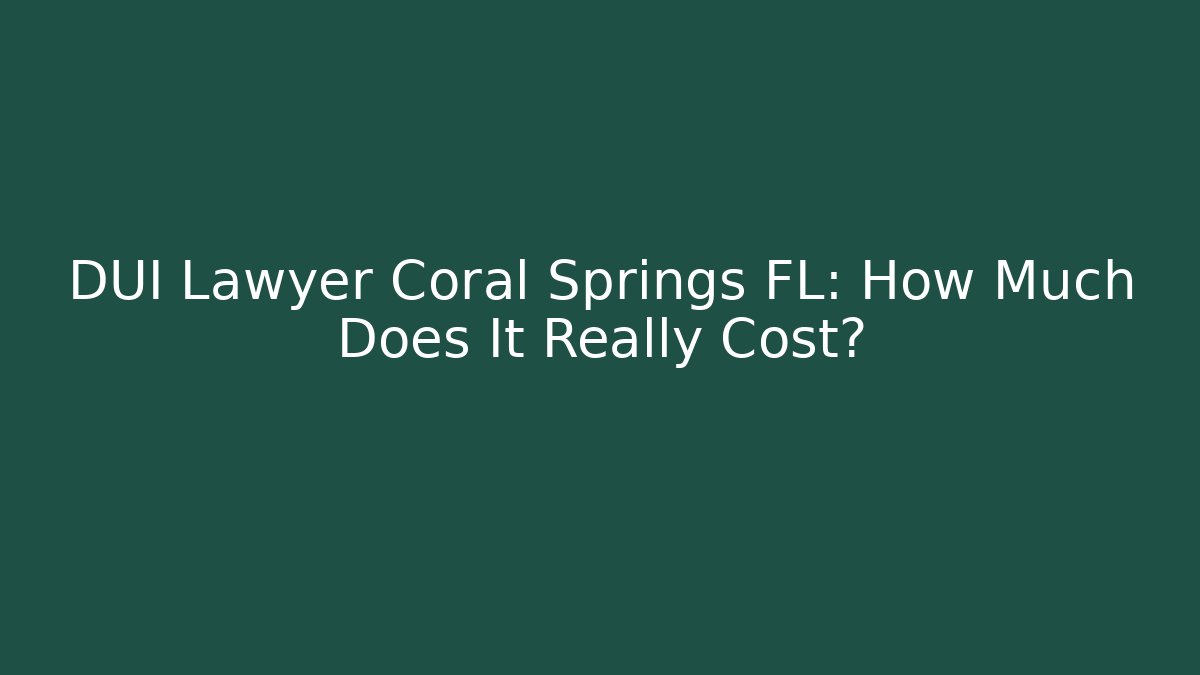 DUI Lawyer Coral Springs FL: How Much Does It Really Cost?