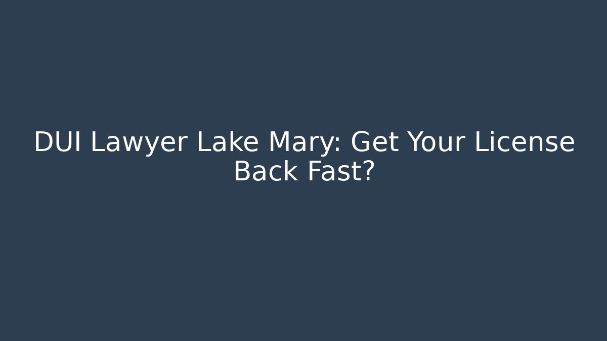 DUI Lawyer Lake Mary: Get Your License Back Fast?